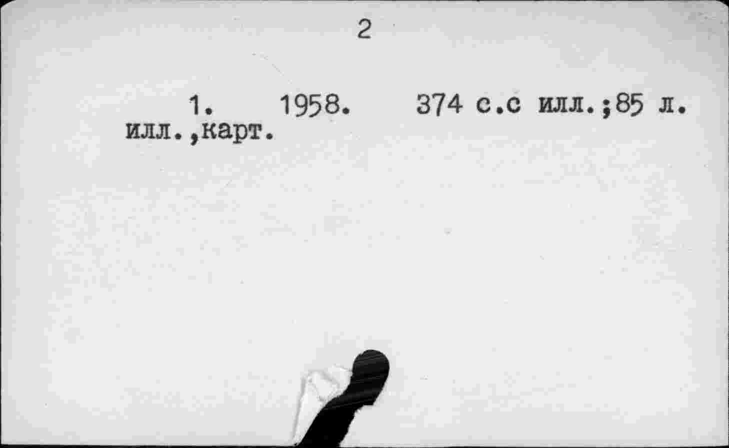 ﻿2
1.	1958.	374 с.с илл.;85 л.
илл.,карт.